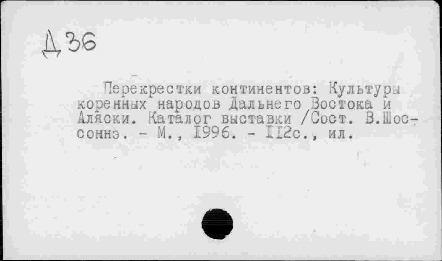 ﻿ДЛ6
Перекрестки континентов: Культуры коренных народов Дальнего Востока и Аляски. Каталог выставки /Вост. В.Шос сонно. - М., 1996. - 112с., ил.